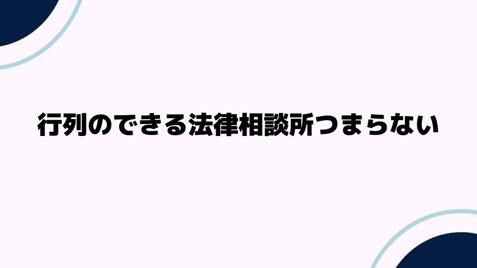 行列のできる法律相談所つまらない理由とは